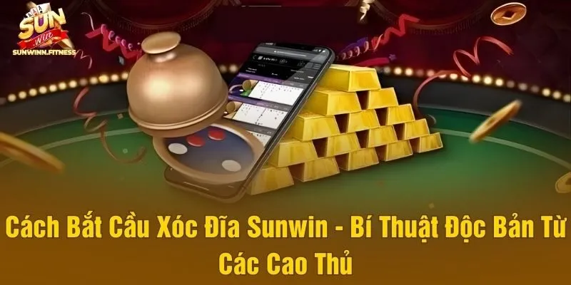 Cách Bắt Cầu Xóc Đĩa Sunwin - Bí Thuật Độc Bản Từ Các Cao Thủ