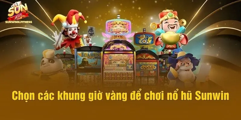 Chọn các khung giờ vàng để chơi nổ hũ Sunwin