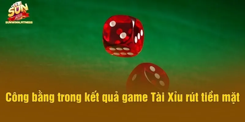 Công bằng trong kết quả game Tài Xỉu rút tiền mặt