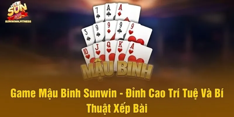 Game Mậu Binh Sunwin - Đỉnh Cao Trí Tuệ Và Bí Thuật Xếp Bài