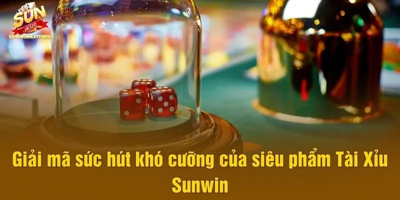Giải mã sức hút khó cưỡng của siêu phẩm Tài Xỉu Sunwin