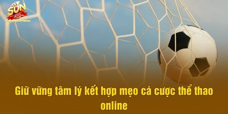 Giữ vững tâm lý kết hợp mẹo cá cược thể thao online