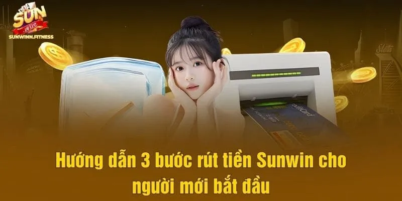 Hướng dẫn 3 bước rút tiền Sunwin cho người mới bắt đầu