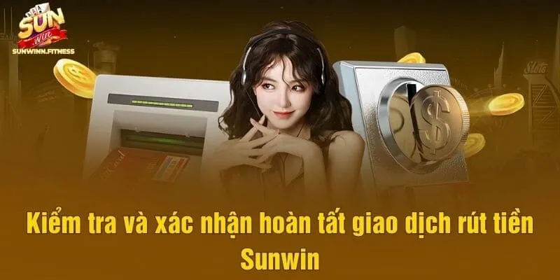 Kiểm tra và xác nhận hoàn tất giao dịch rút tiền Sunwin