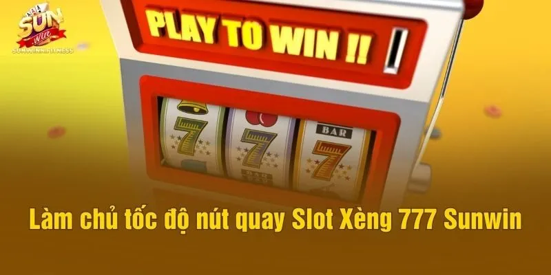 Làm chủ tốc độ nút quay Slot Xèng 777 Sunwin