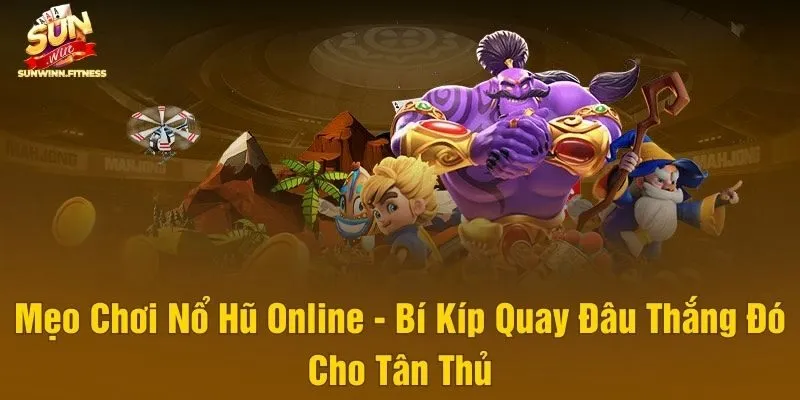Mẹo Chơi Nổ Hũ Online - Bí Kíp Quay Đâu Thắng Đó Cho Tân Thủ