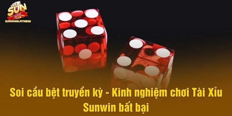 Soi cầu bệt truyền kỳ - Kinh nghiệm chơi Tài Xỉu Sunwin bất bại