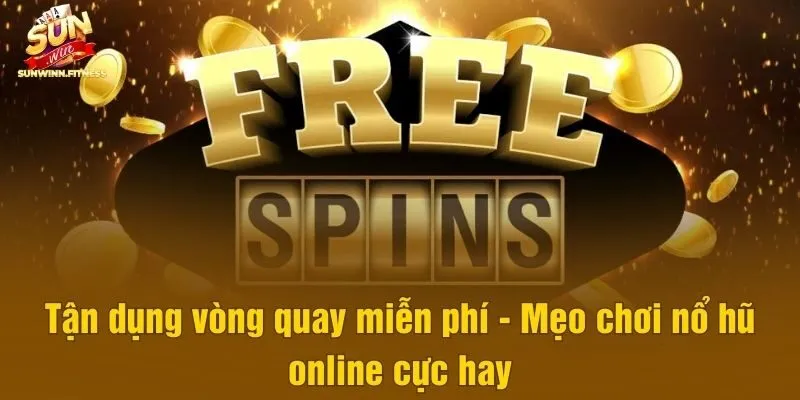 Tận dụng vòng quay miễn phí - Mẹo chơi nổ hũ online cực hay